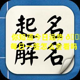 你知道今日运势 💐 每日一签怎么查看吗